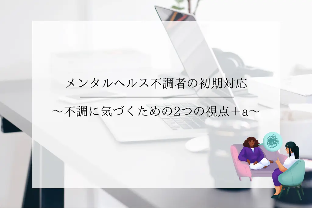 メンタルヘルス不調者の初期対応〜不調に気づくための2つの視点＋a〜