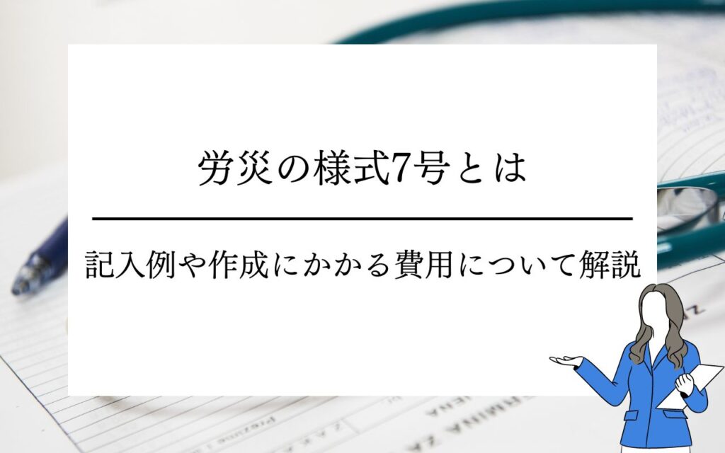 労災の様式7号とは？記入例や作成にかかる費用について解説