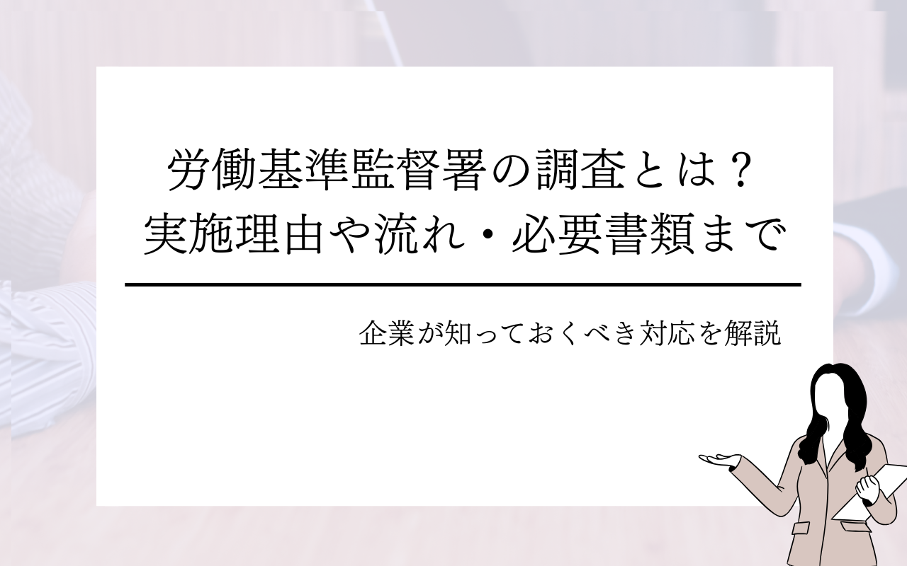労働基準監督署の調査とは？理由や流れ・必要書類まで企業が知っておくべき対応を解説