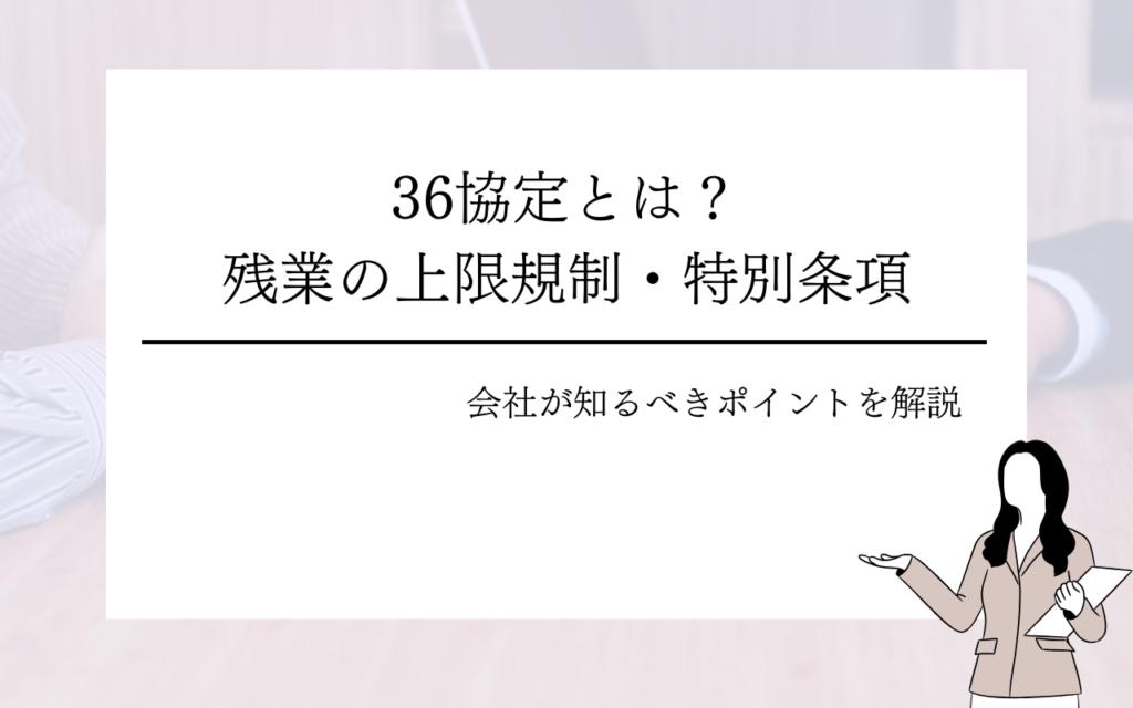 36協定とは？残業の上限規制や特別条項・会社が知るべきポイントを解説