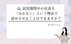 試用期間中の社員を合わないという理由で辞めさせることはできますか？