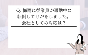 梅雨の時期に従業員が通勤中に転倒してけがをしました。会社はどう対応すればいいですか？