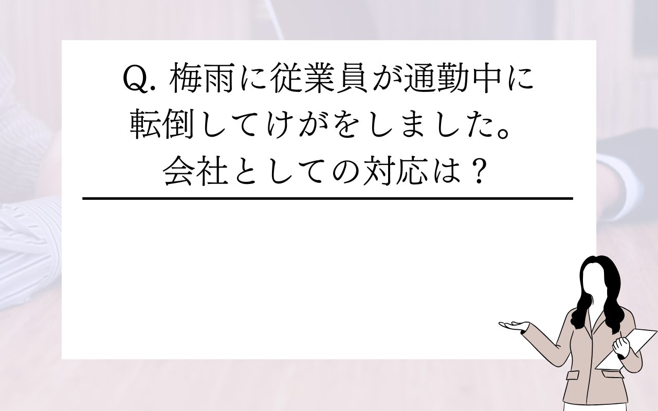 梅雨の時期に従業員が通勤中に転倒してけがをしました。会社はどう対応すればいいですか?